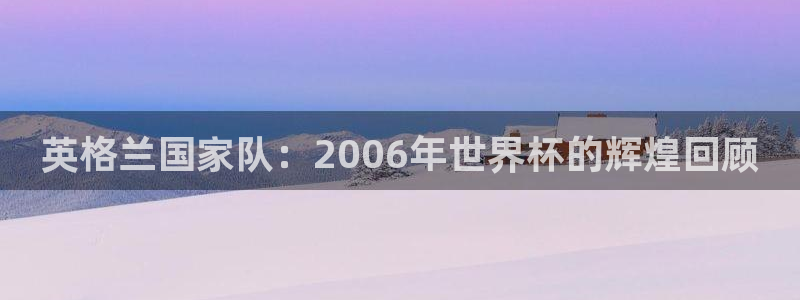 国际足联世界杯：英格兰国家队：2006年世界杯的辉煌回顾