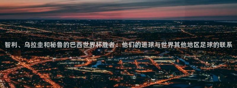 世界杯欧洲预选赛赛程：智利、乌拉圭和秘鲁的巴西世界杯胜者：他们的进球与世界其他地区足球的联系
